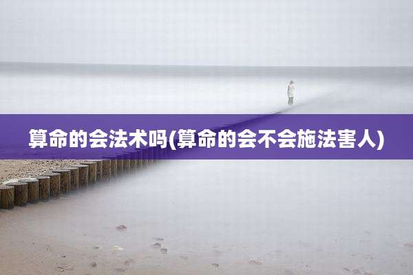 算命的会法术吗(算命的会不会施法害人)