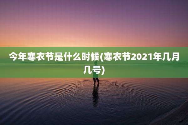 今年寒衣节是什么时候(寒衣节2021年几月几号)