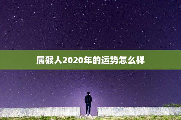 属猴人2020年的运势怎么样