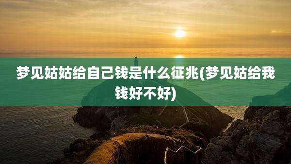 梦见姑姑给自己钱是什么征兆(梦见姑给我钱好不好)