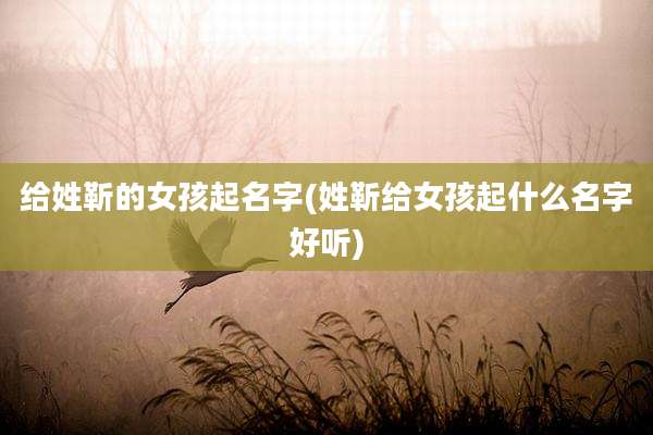 给姓靳的女孩起名字(姓靳给女孩起什么名字好听)
