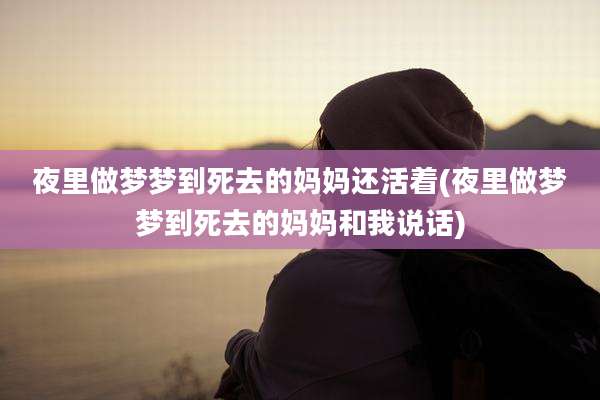夜里做梦梦到死去的妈妈还活着(夜里做梦梦到死去的妈妈和我说话)
