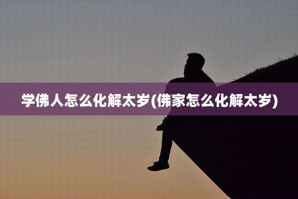 学佛人怎么化解太岁(佛家怎么化解太岁)