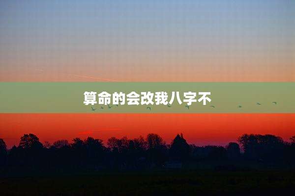 算命的会改我八字不