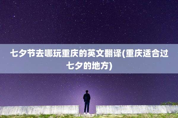 七夕节去哪玩重庆的英文翻译(重庆适合过七夕的地方)