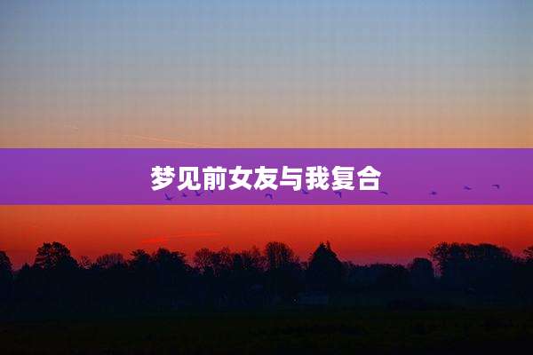 梦见前女友与我复合