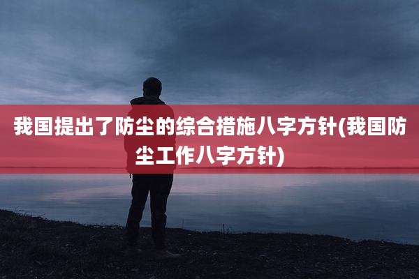我国提出了防尘的综合措施八字方针(我国防尘工作八字方针)
