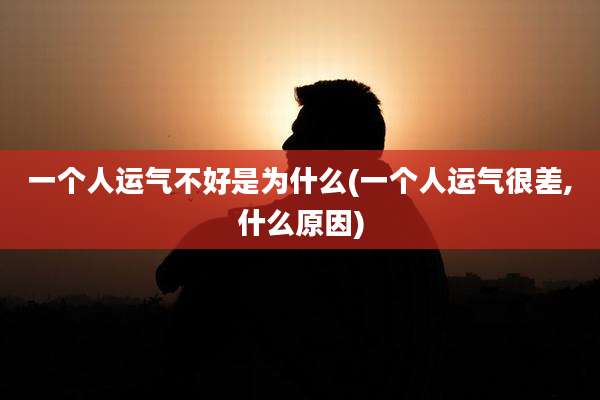 一个人运气不好是为什么(一个人运气很差,什么原因)