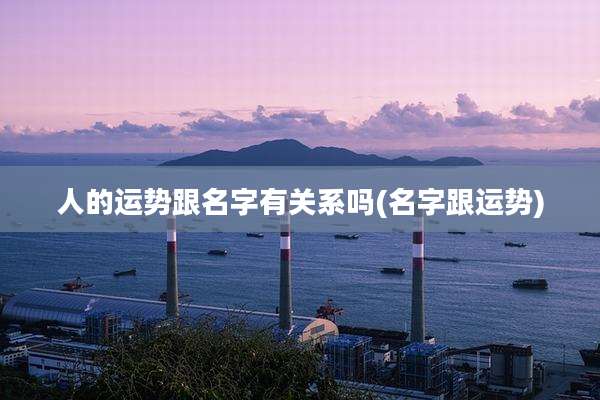 人的运势跟名字有关系吗(名字跟运势)