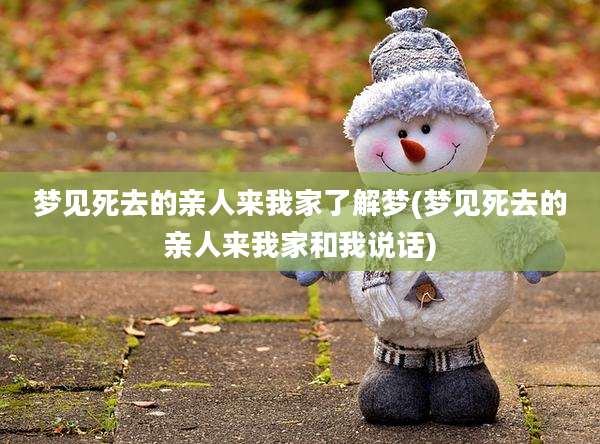 梦见死去的亲人来我家了解梦(梦见死去的亲人来我家和我说话)