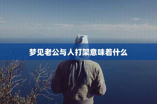 梦见老公与人打架意味着什么