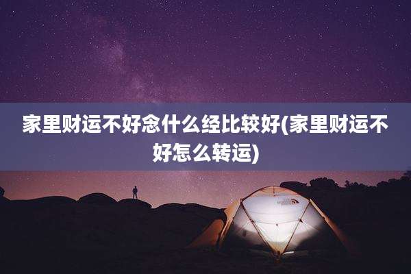 家里财运不好念什么经比较好(家里财运不好怎么转运)