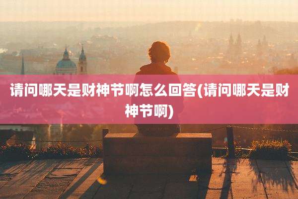 请问哪天是财神节啊怎么回答(请问哪天是财神节啊)