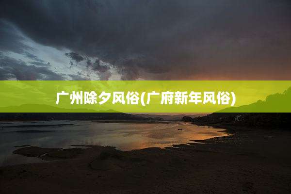 广州除夕风俗(广府新年风俗)