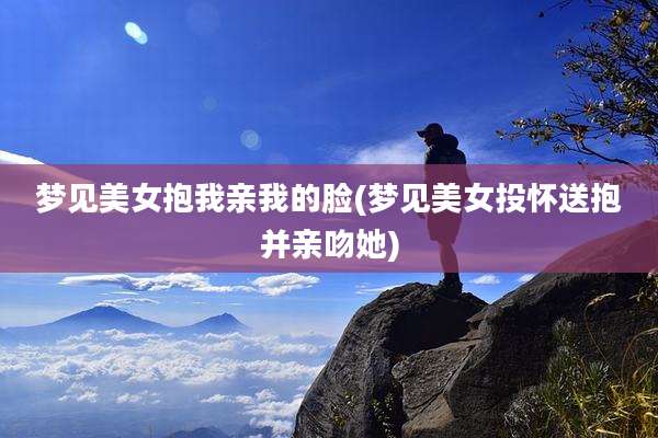 梦见美女抱我亲我的脸(梦见美女投怀送抱并亲吻她)