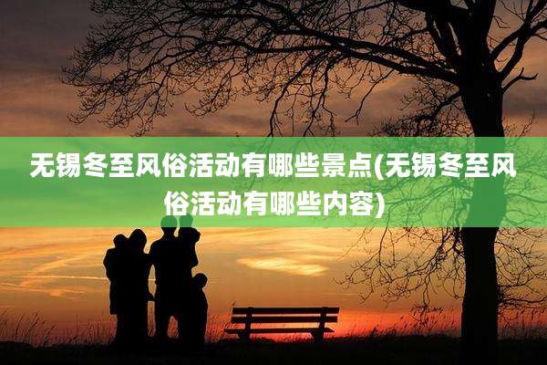 无锡冬至风俗活动有哪些景点(无锡冬至风俗活动有哪些内容)