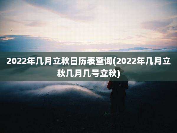 2022年几月立秋日历表查询(2022年几月立秋几月几号立秋)