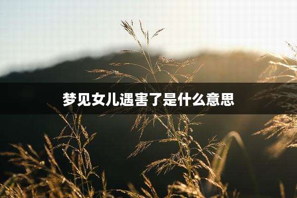 梦见女儿遇害了是什么意思