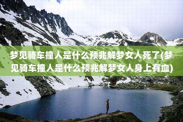 梦见骑车撞人是什么预兆解梦女人死了(梦见骑车撞人是什么预兆解梦女人身上有血)