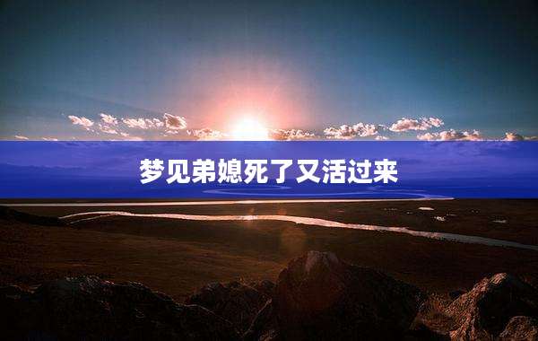 梦见弟媳死了又活过来