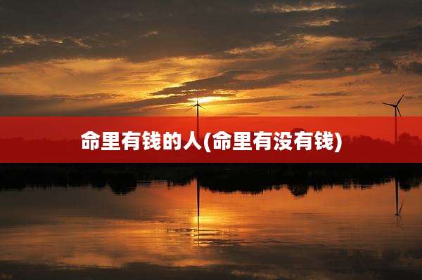 命里有钱的人(命里有没有钱)