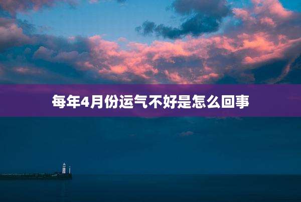 每年4月份运气不好是怎么回事