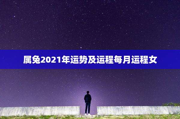属兔2021年运势及运程每月运程女