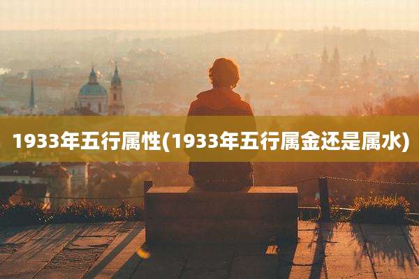 1933年五行属性(1933年五行属金还是属水)