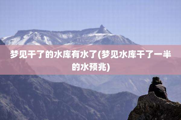 梦见干了的水库有水了(梦见水库干了一半的水预兆)