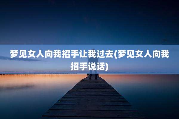 梦见女人向我招手让我过去(梦见女人向我招手说话)