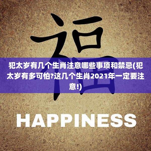 犯太岁有几个生肖注意哪些事项和禁忌(犯太岁有多可怕?这几个生肖2021年一定要注意!)