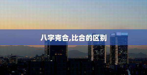 八字克合,比合的区别