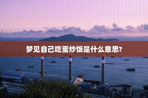 梦见自己吃蛋炒饭是什么意思?