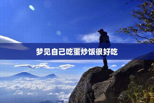 梦见自己吃蛋炒饭很好吃