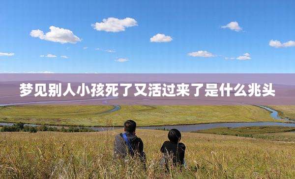 梦见别人小孩死了又活过来了是什么兆头