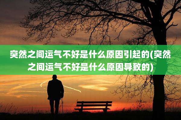 突然之间运气不好是什么原因引起的(突然之间运气不好是什么原因导致的)