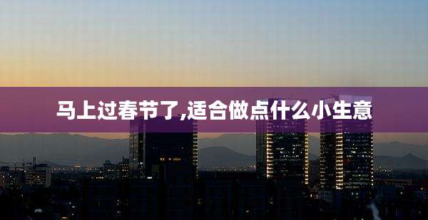 马上过春节了,适合做点什么小生意