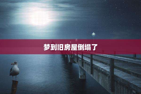 梦到旧房屋倒塌了