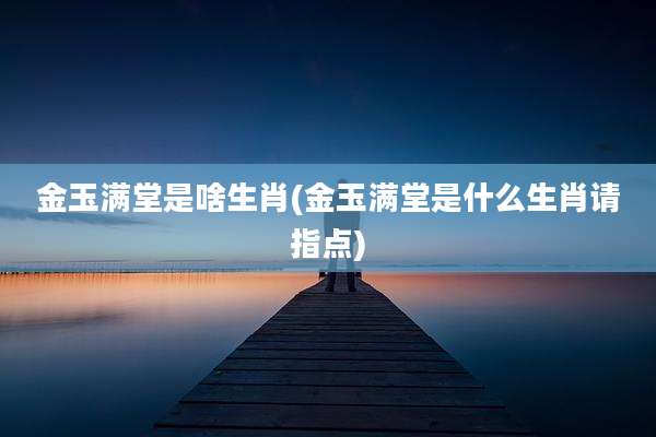 金玉满堂是啥生肖(金玉满堂是什么生肖请指点)