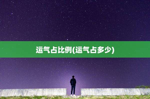 运气占比例(运气占多少)