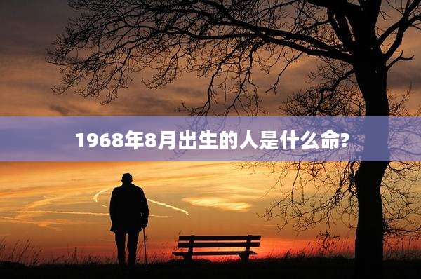 1968年8月出生的人是什么命?