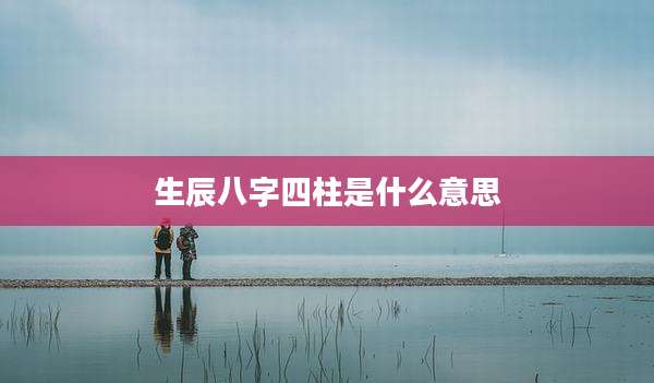 生辰八字四柱是什么意思