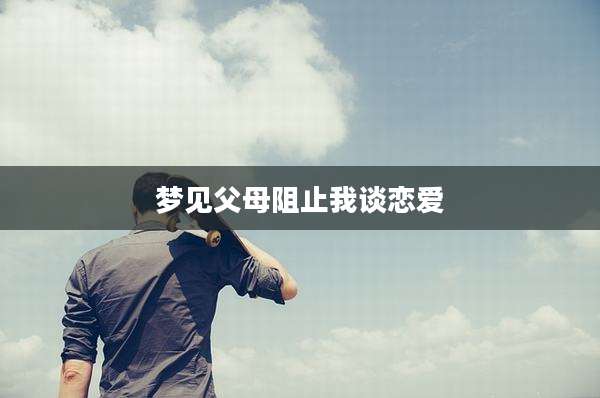 梦见父母阻止我谈恋爱