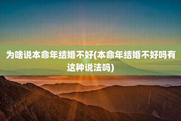 为啥说本命年结婚不好(本命年结婚不好吗有这种说法吗)