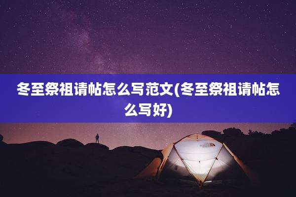 冬至祭祖请帖怎么写范文(冬至祭祖请帖怎么写好)