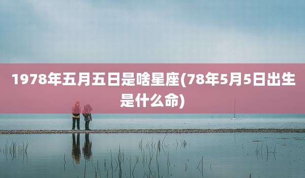1978年五月五日是啥星座(78年5月5日出生是什么命)