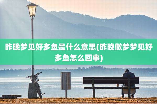昨晚梦见好多鱼是什么意思(昨晚做梦梦见好多鱼怎么回事)