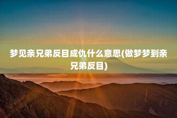 梦见亲兄弟反目成仇什么意思(做梦梦到亲兄弟反目)
