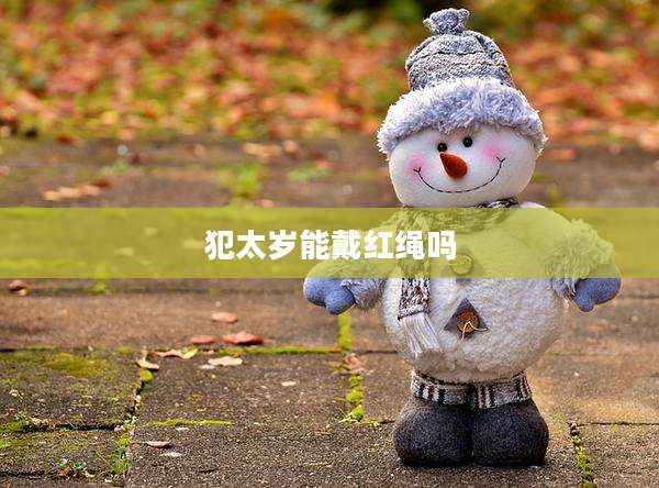 犯太岁能戴红绳吗