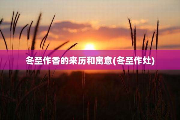 冬至作香的来历和寓意(冬至作灶)